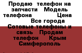 Продаю  телефон на запчасти › Модель телефона ­ Explay › Цена ­ 1 700 - Все города Сотовые телефоны и связь » Продам телефон   . Крым,Симферополь